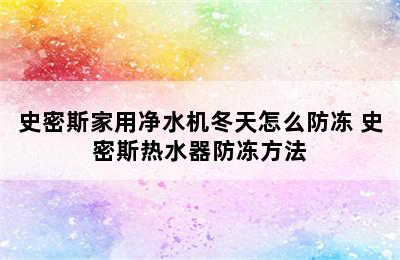 史密斯家用净水机冬天怎么防冻 史密斯热水器防冻方法